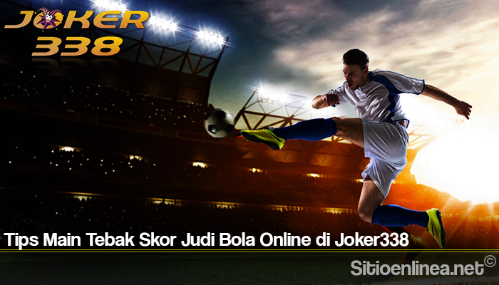 Tips Main Tebak Skor Judi Bola Online di Joker338